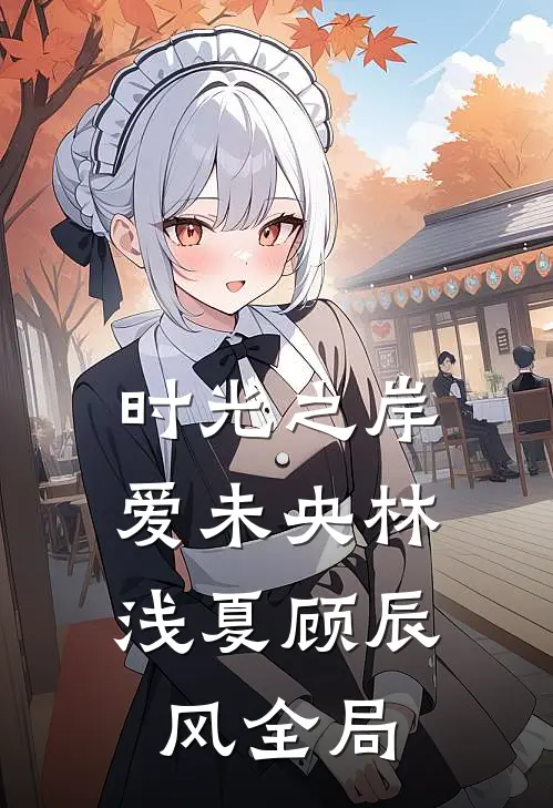 时光之岸，爱未央林浅夏顾辰风全局
