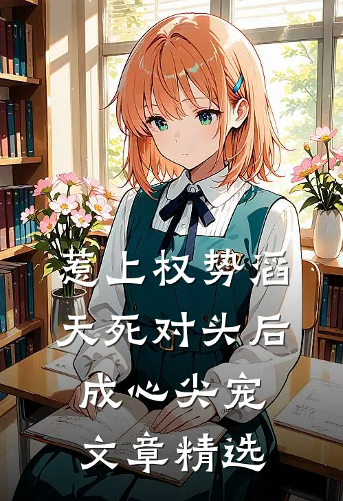 惹上权势滔天死对头后，成心尖宠文章精选