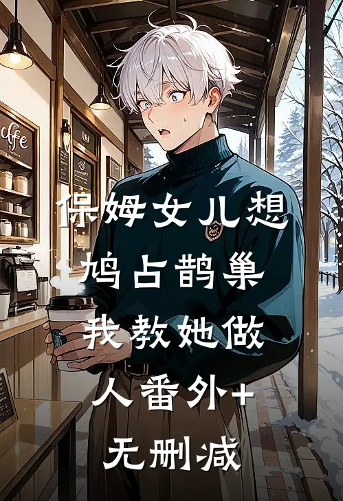 保姆女儿想鸠占鹊巢，我教她做人番外+无删减