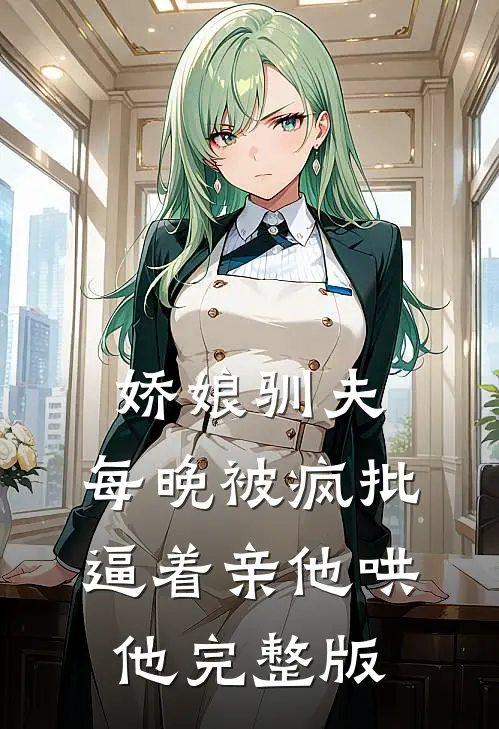 娇娘驯夫：每晚被疯批逼着亲他哄他完整版