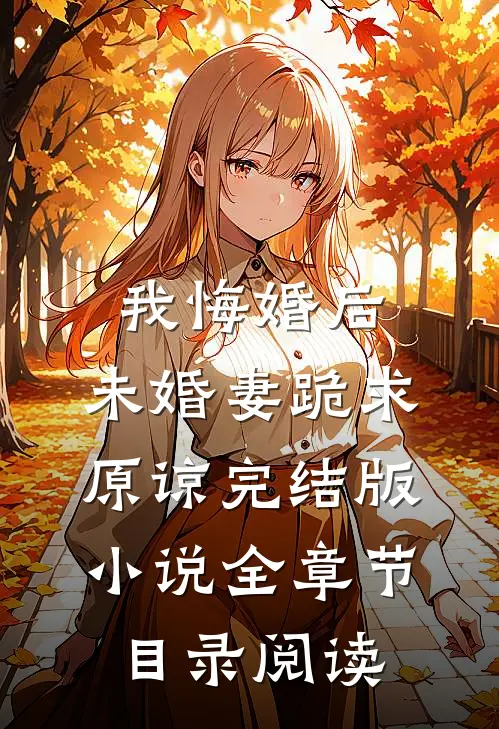 我悔婚后，未婚妻跪求原谅完结版小说全章节目录阅读
