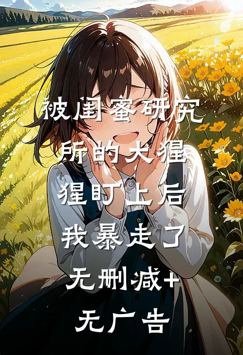 被闺蜜研究所的大猩猩盯上后，我暴走了无删减+无广告