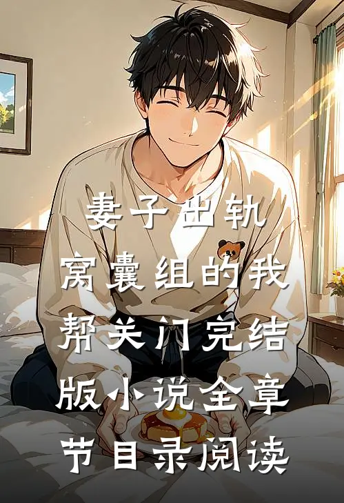 妻子出轨，窝囊组的我帮关门完结版小说全章节目录阅读