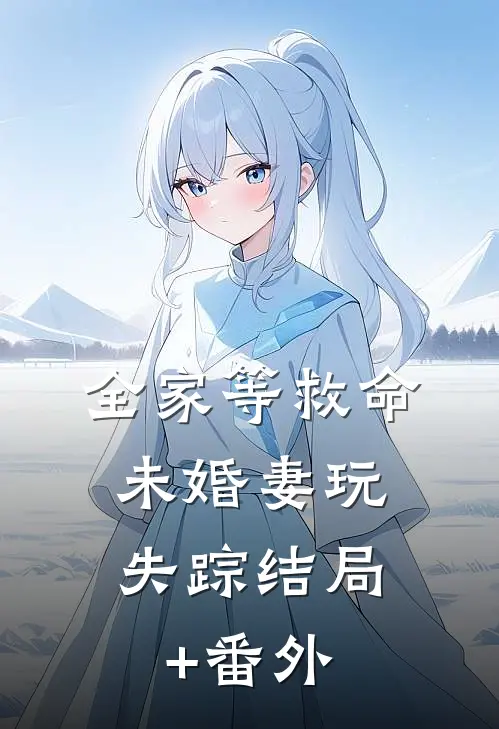 全家等救命，未婚妻玩失踪结局+番外