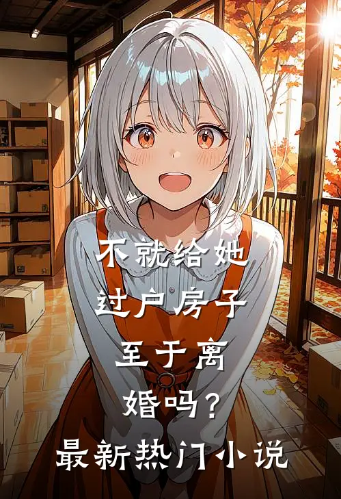 不就给她过户房子，至于离婚吗？最新热门小说