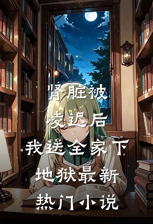 肾脏被凌迟后，我送全家下地狱最新热门小说