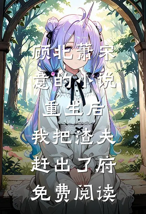 顾北萧宋意的小说重生后，我把渣夫赶出了府免费阅读