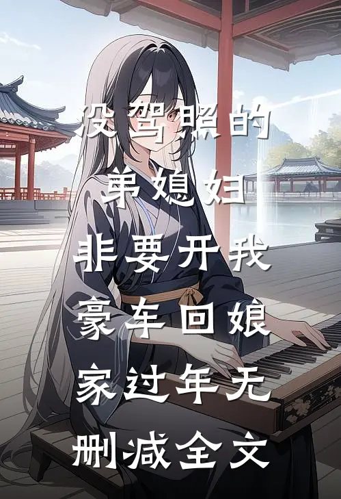 没驾照的弟媳妇，非要开我豪车回娘家过年无删减全文