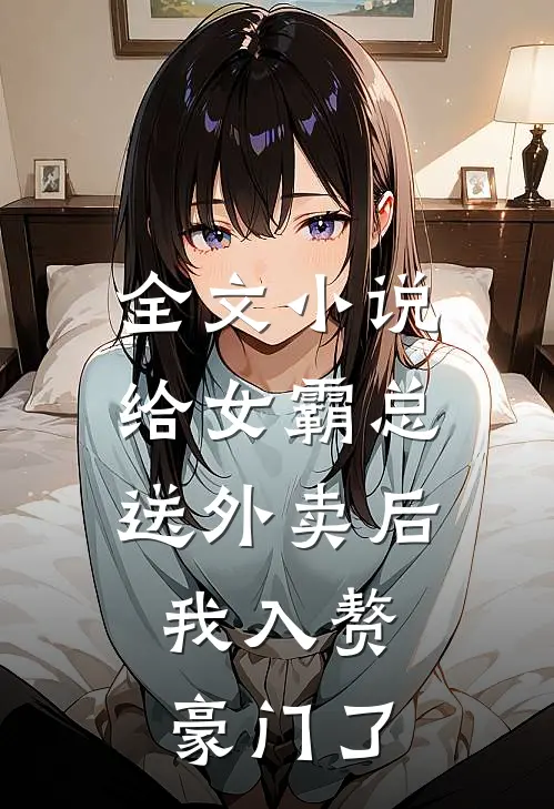 全文小说给女霸总送外卖后，我入赘豪门了