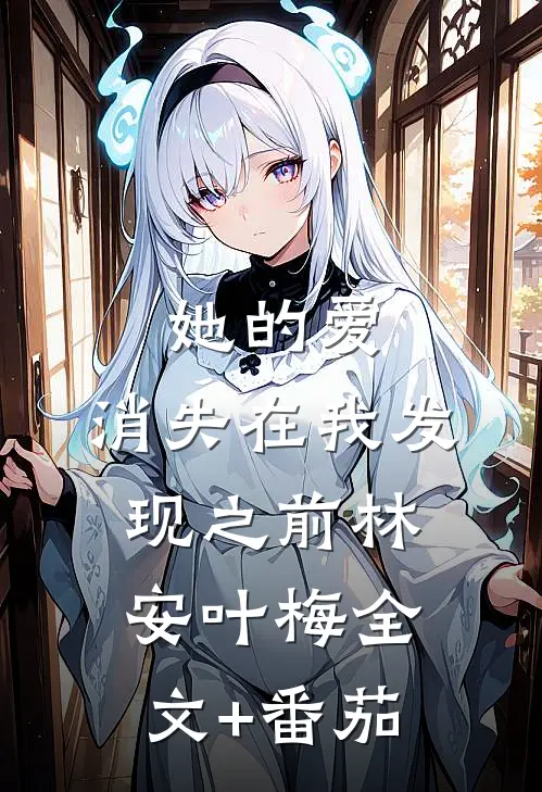 她的爱，消失在我发现之前林安叶梅全文+番茄