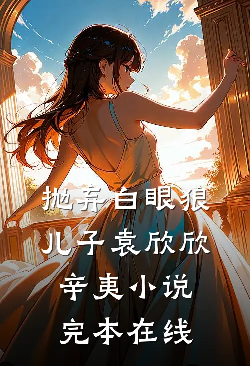 抛弃白眼狼儿子袁欣欣辛夷小说完本在线