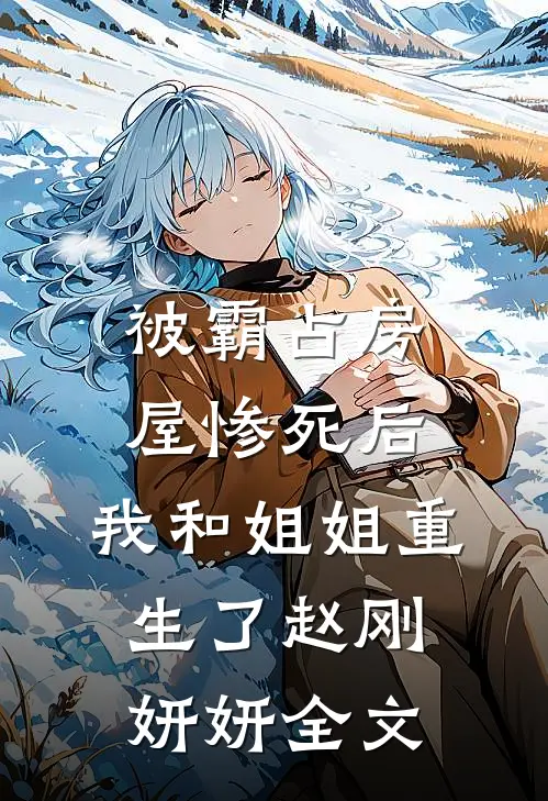 被霸占房屋惨死后，我和姐姐重生了赵刚妍妍全文