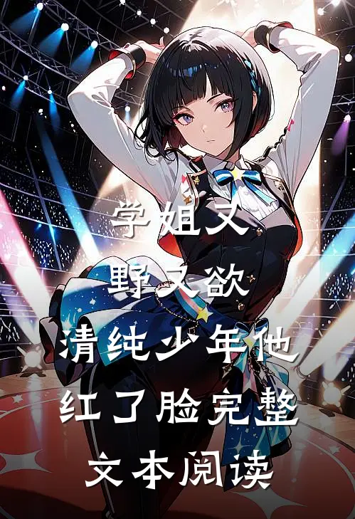 学姐又野又欲，清纯少年他红了脸完整文本阅读
