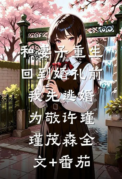 和妻子重生回到婚礼前，我先逃婚为敬许瑾瑾茂森全文+番茄