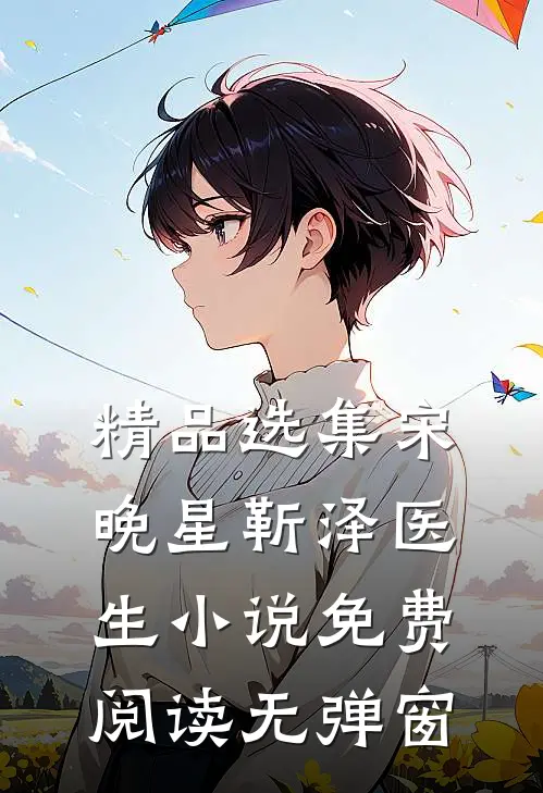 精品选集宋晚星靳泽医生小说免费阅读无弹窗