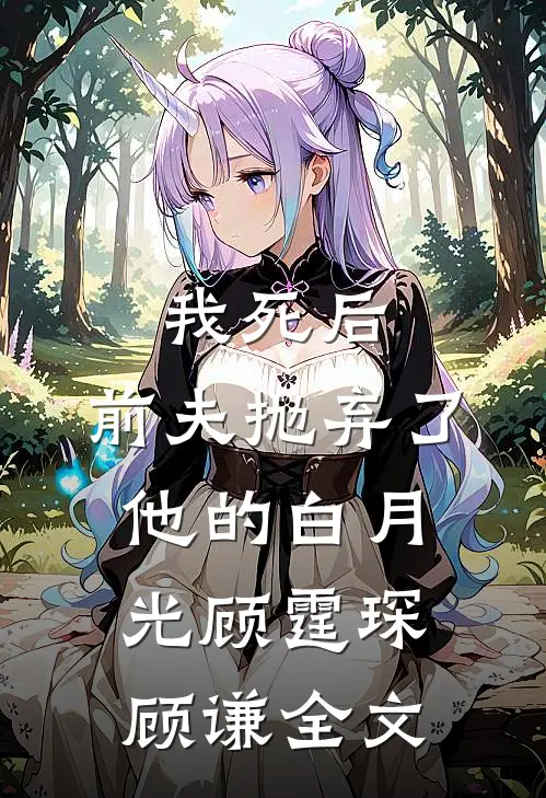 我死后，前夫抛弃了他的白月光顾霆琛顾谦全文