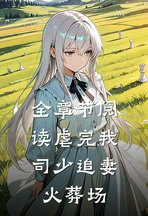 全章节阅读虐完我，司少追妻火葬场