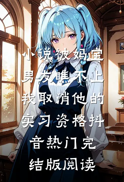 小说被妈宝男友瞧不上，我取消他的实习资格抖音热门完结版阅读