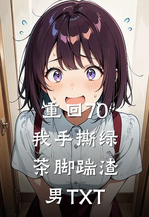 重回70，我手撕绿茶脚踹渣男TXT