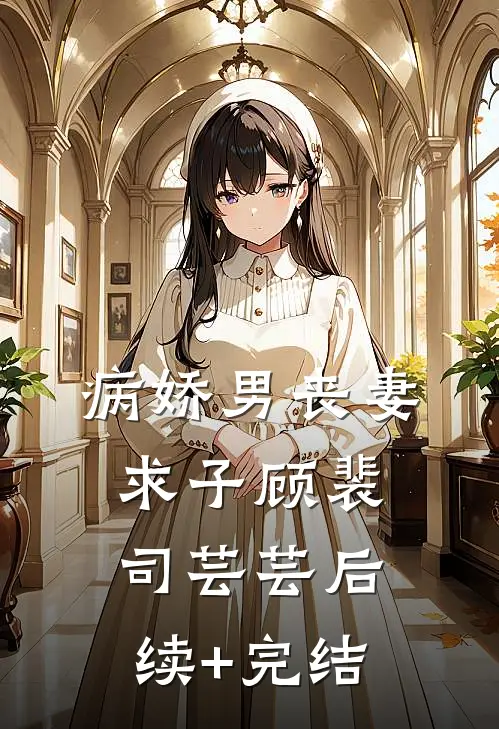 病娇男丧妻求子顾裴司芸芸后续+完结