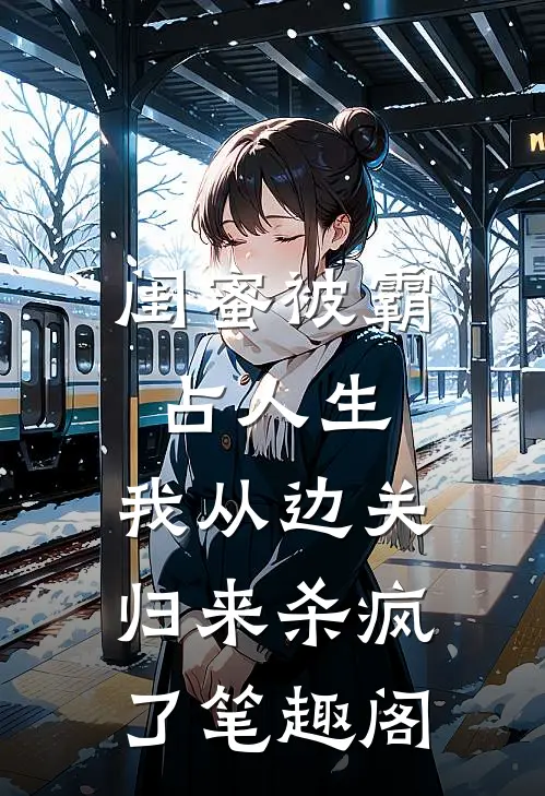 闺蜜被霸占人生，我从边关归来杀疯了笔趣阁