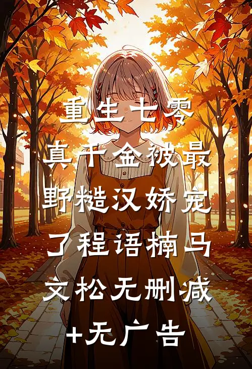 重生七零：真千金被最野糙汉娇宠了程语楠马文松无删减+无广告