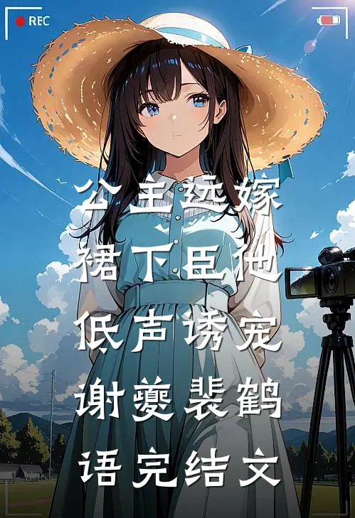公主远嫁，裙下臣他低声诱宠谢夔裴鹤语完结文