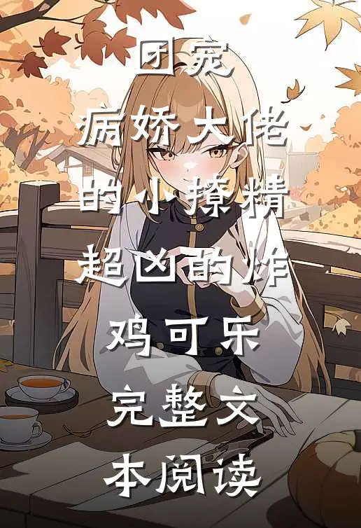 团宠:病娇大佬的小撩精超凶的 炸鸡可乐完整文本阅读