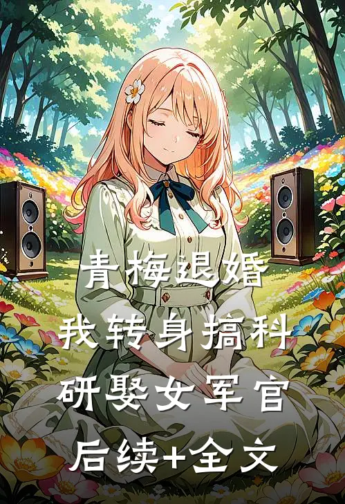 青梅退婚，我转身搞科研娶女军官后续+全文