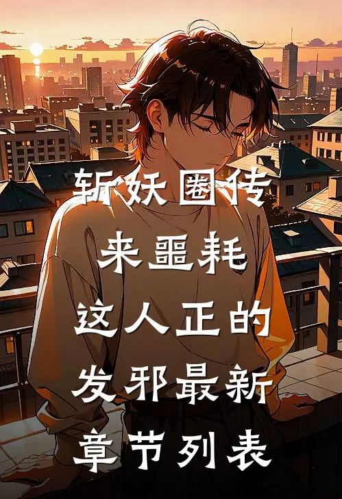 斩妖圈传来噩耗，这人正的发邪最新章节列表