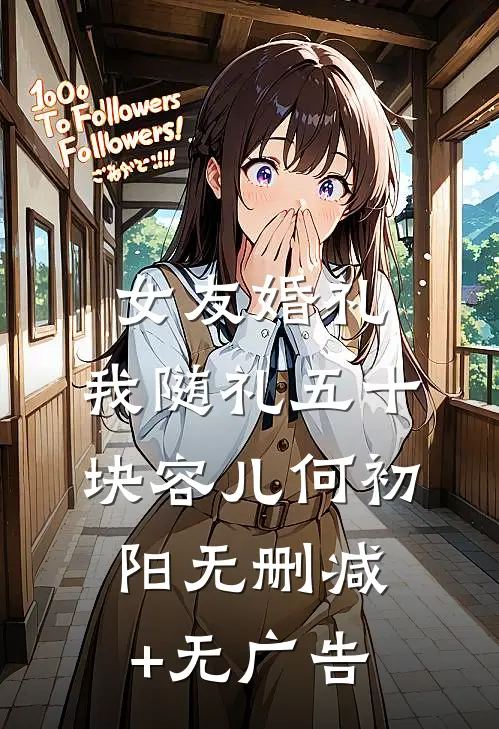 女友婚礼，我随礼五十块容儿何初阳无删减+无广告