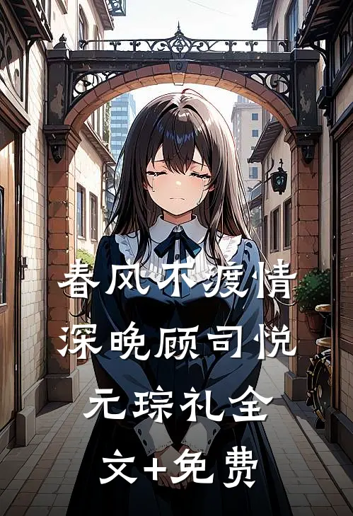 春风不渡情深晚顾司悦元琮礼全文+免费
