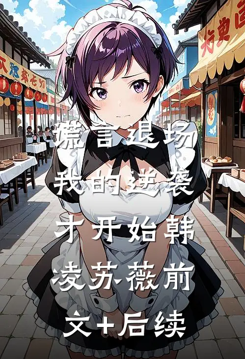 谎言退场，我的逆袭才开始韩凌苏薇前文+后续