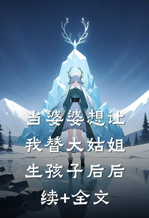 当婆婆想让我替大姑姐生孩子后后续+全文