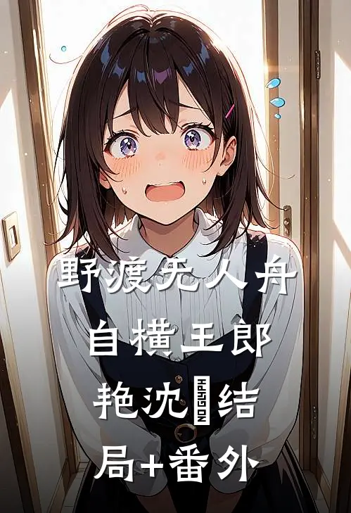 野渡无人舟自横王郎艳沈筎结局+番外