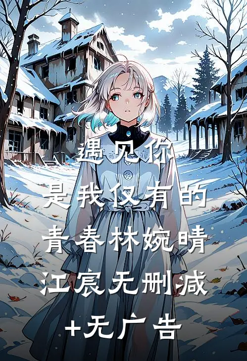 《遇见你，是我仅有的青春》林婉晴江宸无删减+无广告