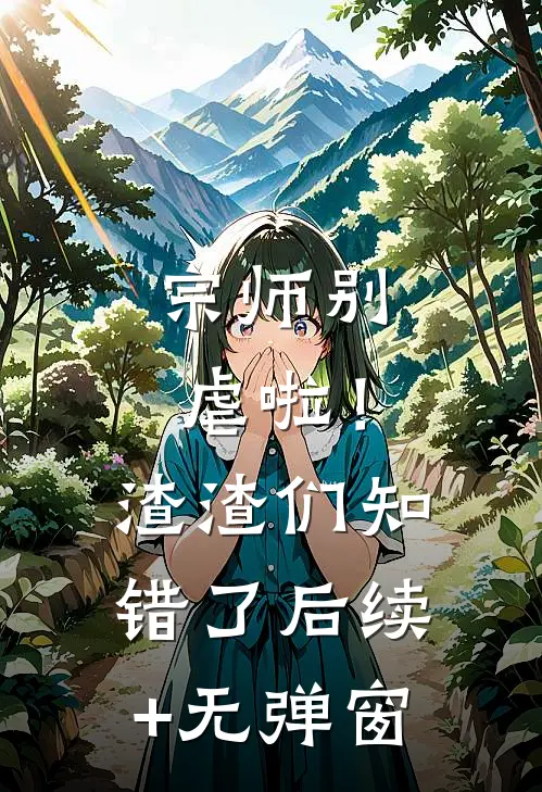 宗师别虐啦！渣渣们知错了后续+无弹窗