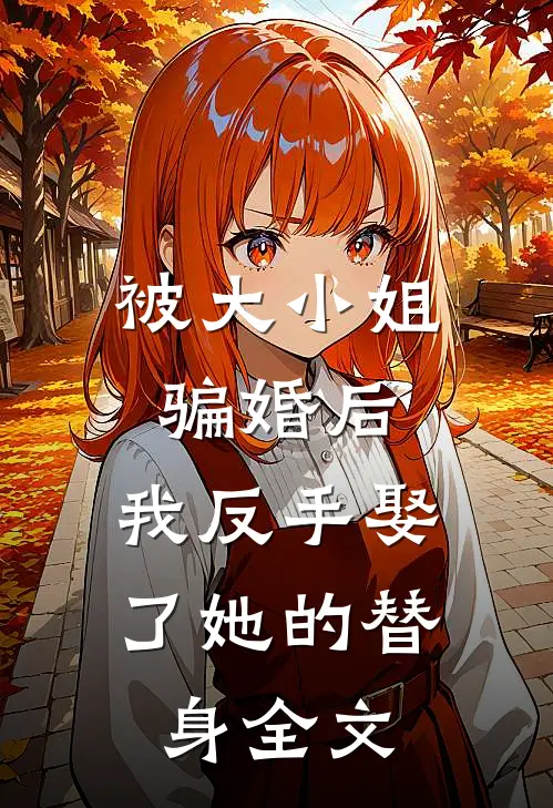 被大小姐骗婚后，我反手娶了她的替身全文