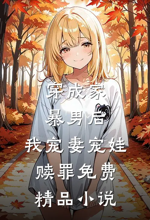 穿成家暴男后,我宠妻宠娃赎罪免费精品小说