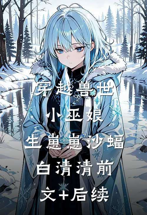 穿越兽世：小巫娘，生崽崽沙蝠白清清前文+后续