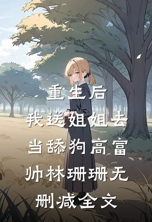 重生后，我送姐姐去当舔狗高富帅林珊珊无删减全文