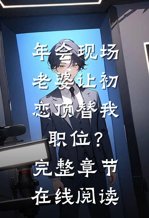 年会现场，老婆让初恋顶替我职位？完整章节在线阅读