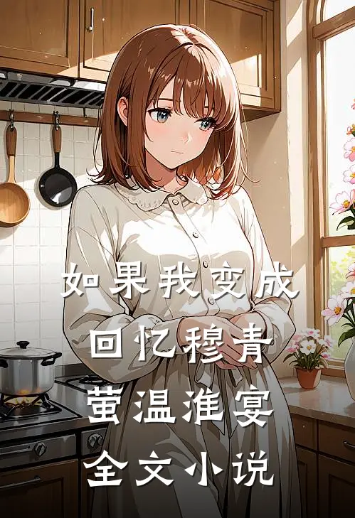如果我变成回忆穆青萤温淮宴全文小说