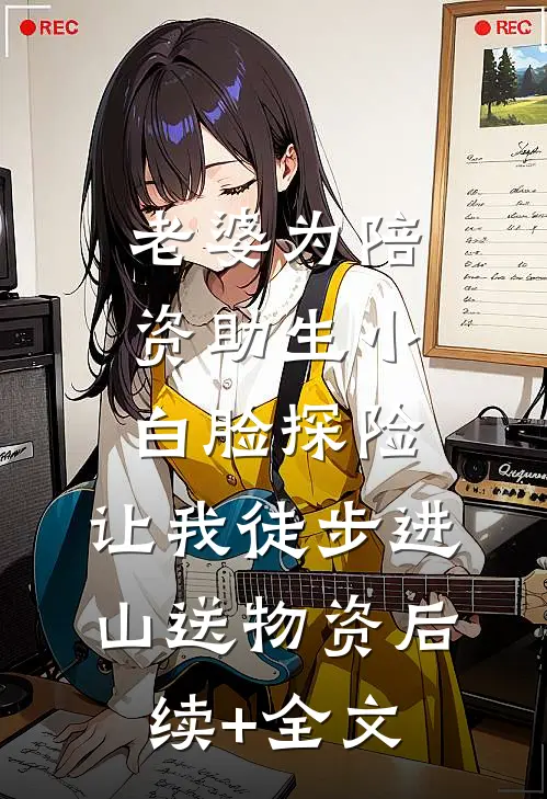 老婆为陪资助生小白脸探险，让我徒步进山送物资后续+全文