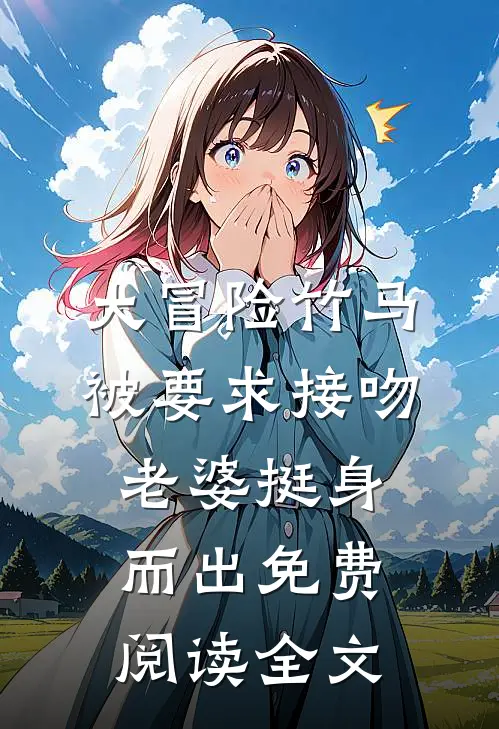 大冒险竹马被要求接吻，老婆挺身而出免费阅读全文