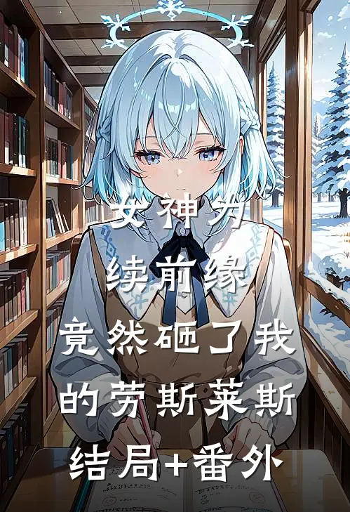 女神为续前缘，竟然砸了我的劳斯莱斯结局+番外