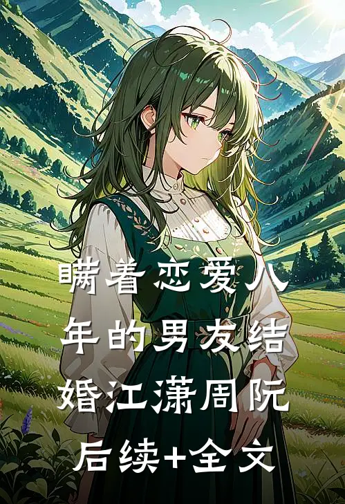 瞒着恋爱八年的男友结婚江潇周阮后续+全文