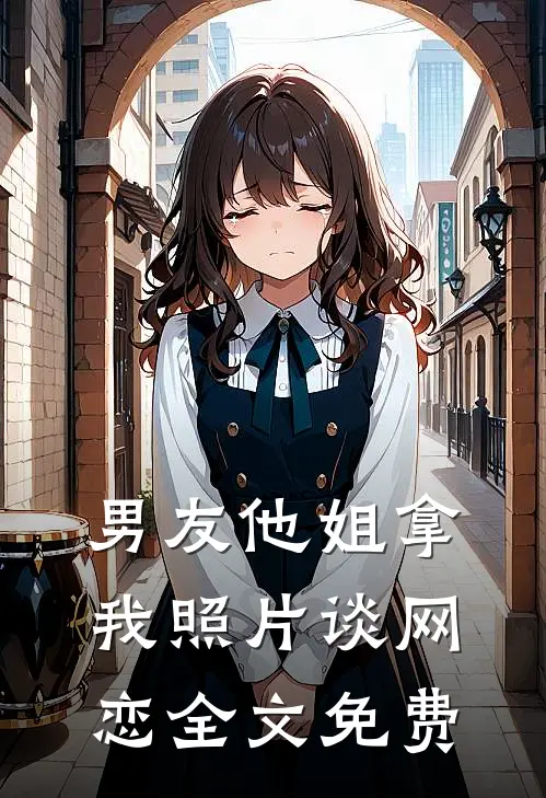 男友他姐拿我照片谈网恋全文免费