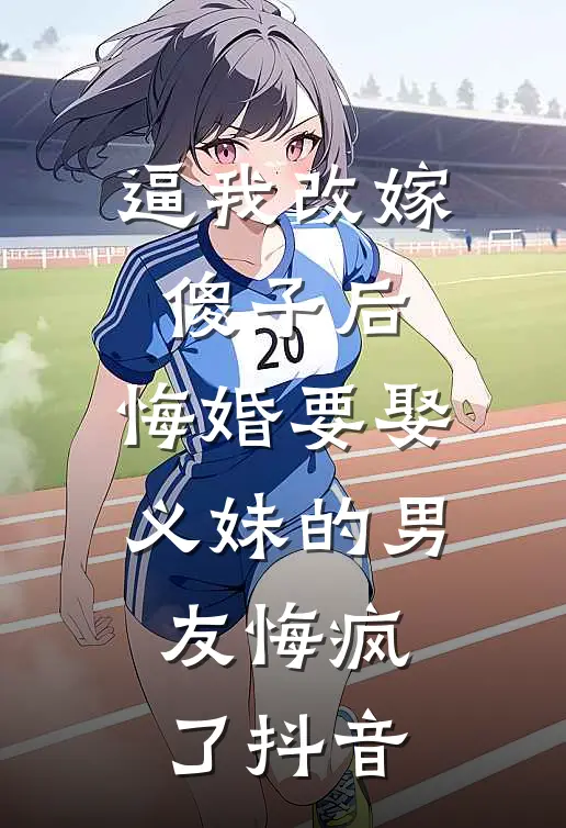 逼我改嫁傻子后，悔婚要娶义妹的男友悔疯了抖音