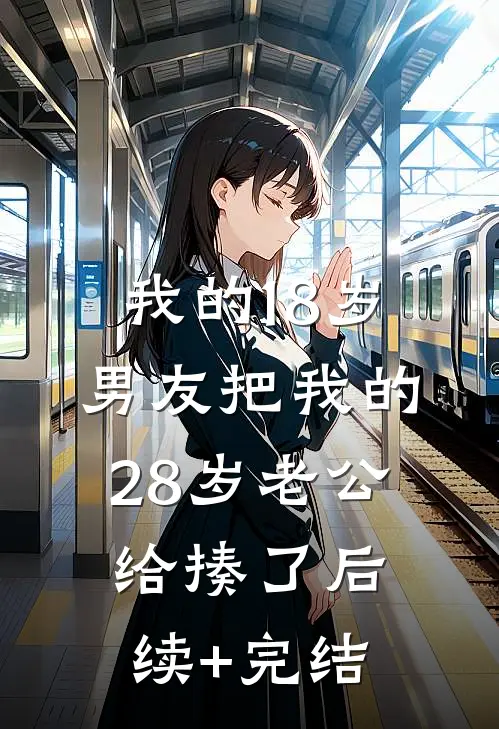 我的18岁男友把我的28岁老公给揍了后续+完结